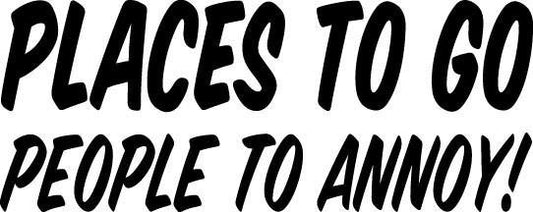 Places To Go People To Annoy Decal