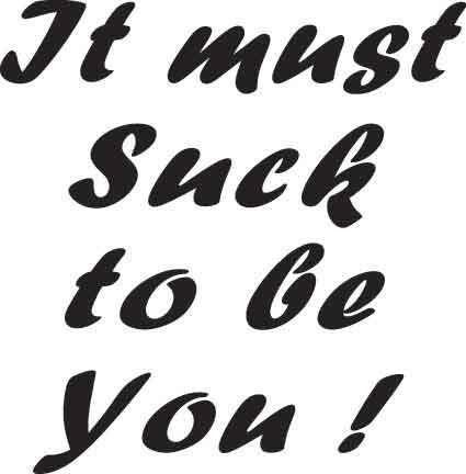 It Must Suck To Be You Decal